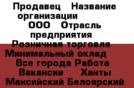 Продавец › Название организации ­ O’stin, ООО › Отрасль предприятия ­ Розничная торговля › Минимальный оклад ­ 1 - Все города Работа » Вакансии   . Ханты-Мансийский,Белоярский г.